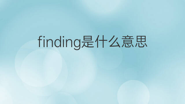finding是什么意思 finding的中文翻译、读音、例句