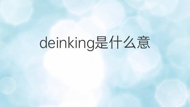 deinking是什么意思 deinking的中文翻译、读音、例句