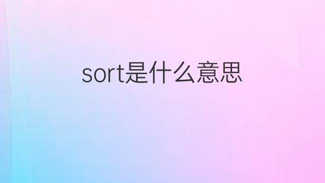 sort是什么意思 sort的翻译、读音、例句、中文解释