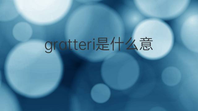 gratteri是什么意思 gratteri的翻译、读音、例句、中文解释