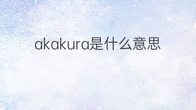 akakura是什么意思 akakura的翻译、读音、例句、中文解释