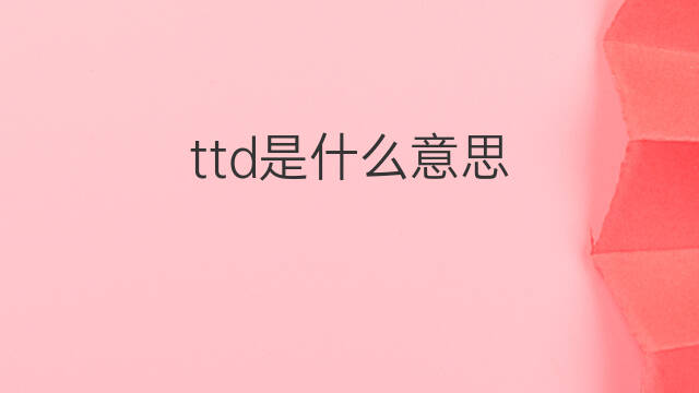 ttd是什么意思 ttd的中文翻译、读音、例句
