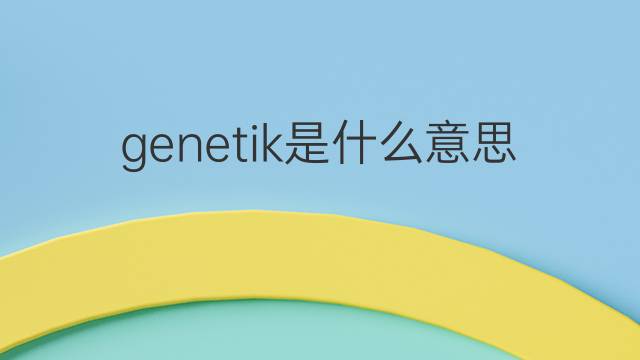genetik是什么意思 genetik的中文翻译、读音、例句