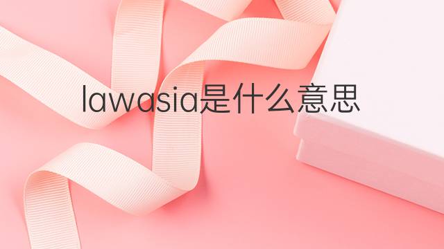 lawasia是什么意思 lawasia的中文翻译、读音、例句