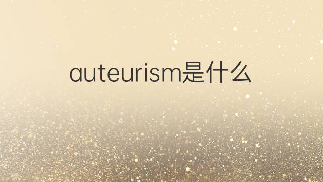 auteurism是什么意思 auteurism的中文翻译、读音、例句