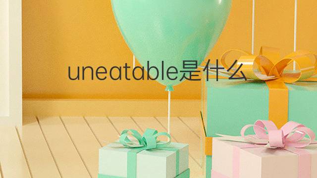 uneatable是什么意思 uneatable的中文翻译、读音、例句