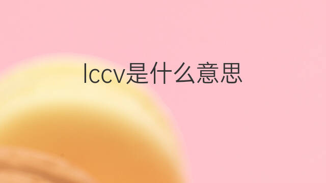 lccv是什么意思 lccv的中文翻译、读音、例句