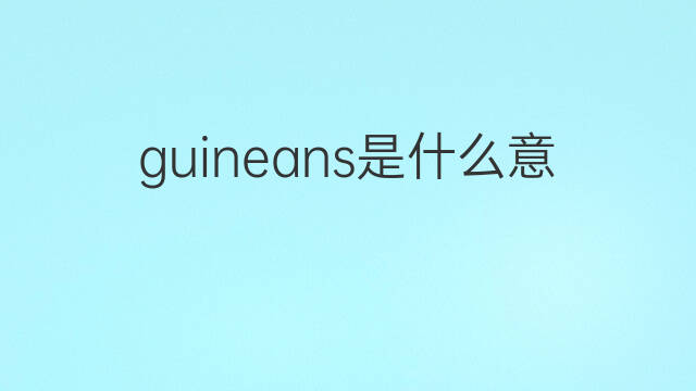 guineans是什么意思 guineans的中文翻译、读音、例句