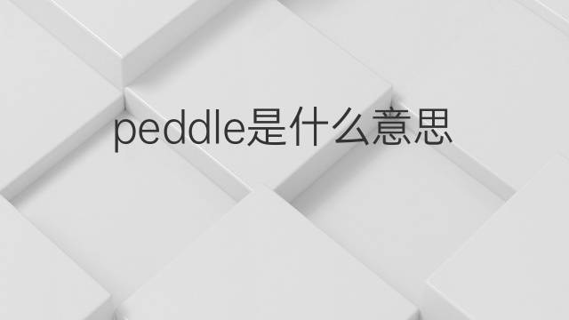 peddle是什么意思 peddle的中文翻译、读音、例句