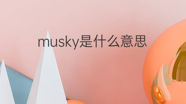 musky是什么意思 musky的中文翻译、读音、例句