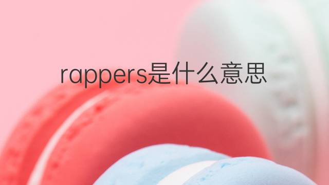 rappers是什么意思 rappers的中文翻译、读音、例句