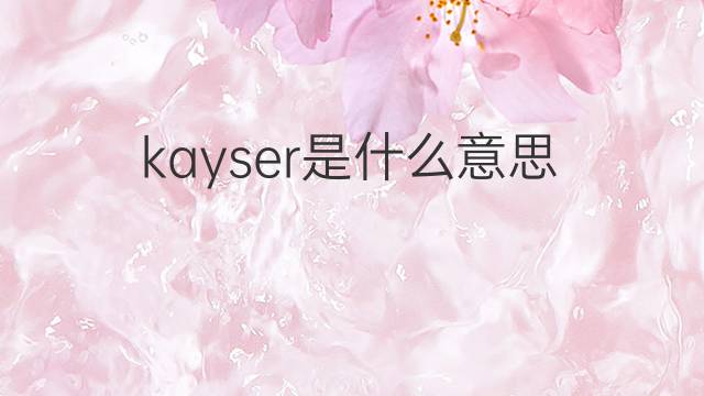 kayser是什么意思 kayser的中文翻译、读音、例句