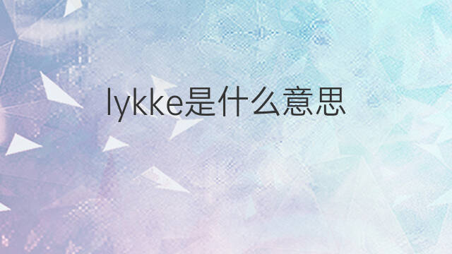lykke是什么意思 英文名lykke的翻译、发音、来源