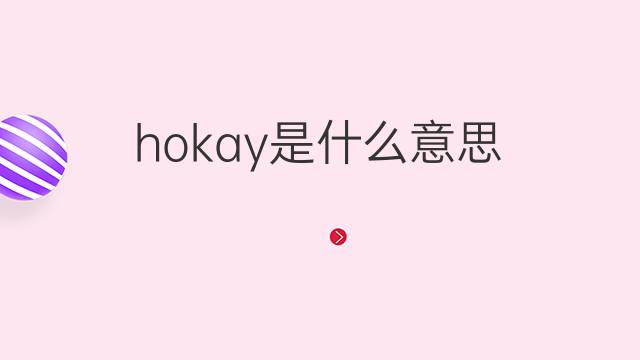 hokay是什么意思 hokay的翻译、读音、例句、中文解释