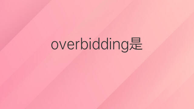overbidding是什么意思 overbidding的中文翻译、读音、例句