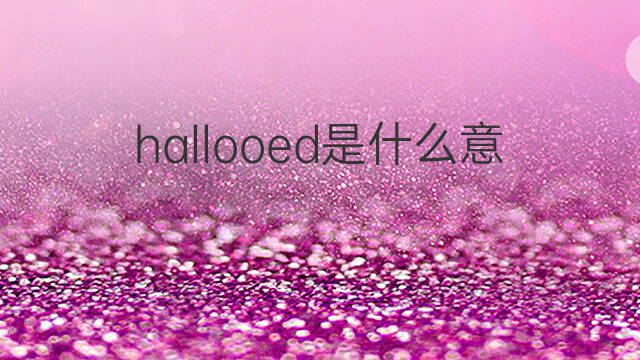 hallooed是什么意思 hallooed的中文翻译、读音、例句