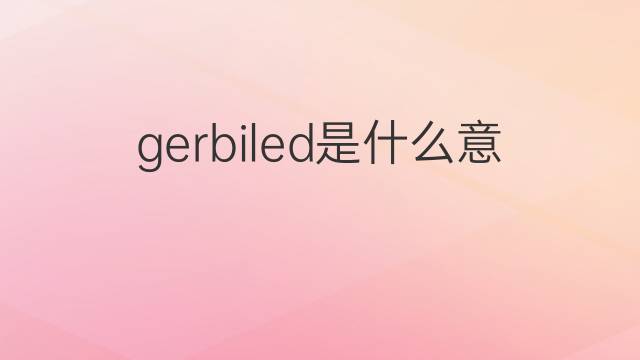gerbiled是什么意思 gerbiled的翻译、读音、例句、中文解释