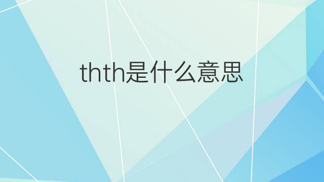 thth是什么意思 thth的中文翻译、读音、例句