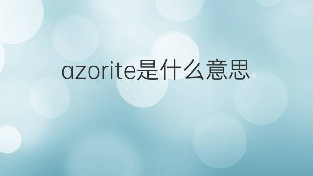 azorite是什么意思 azorite的中文翻译、读音、例句