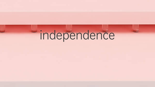 independence是什么意思 independence的中文翻译、读音、例句