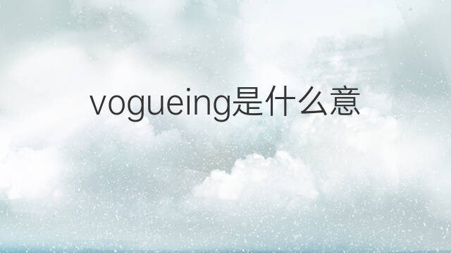vogueing是什么意思 vogueing的中文翻译、读音、例句