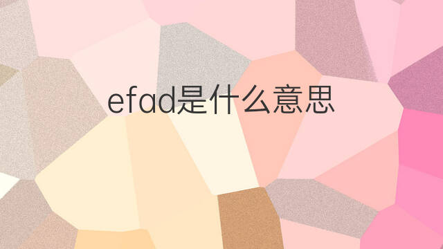 efad是什么意思 efad的翻译、读音、例句、中文解释