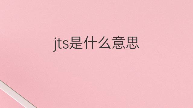 jts是什么意思 jts的中文翻译、读音、例句