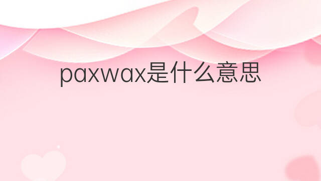 paxwax是什么意思 paxwax的中文翻译、读音、例句