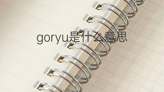 goryu是什么意思 goryu的中文翻译、读音、例句