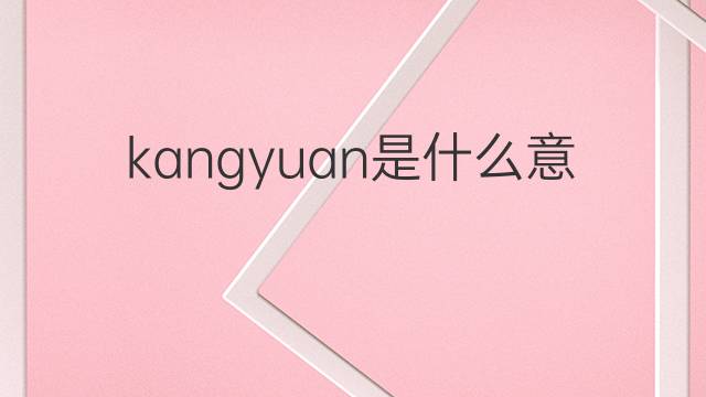 kangyuan是什么意思 kangyuan的中文翻译、读音、例句