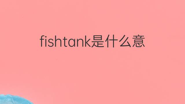 fishtank是什么意思 fishtank的中文翻译、读音、例句