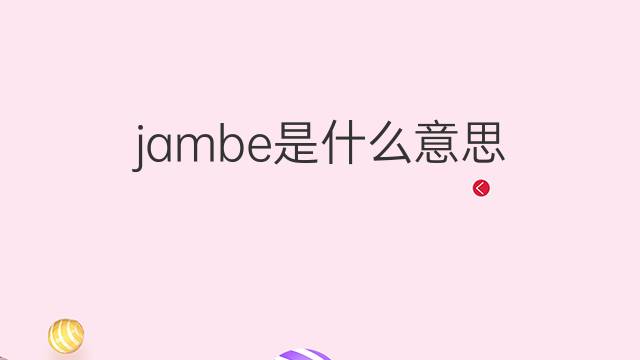 jambe是什么意思 jambe的翻译、读音、例句、中文解释