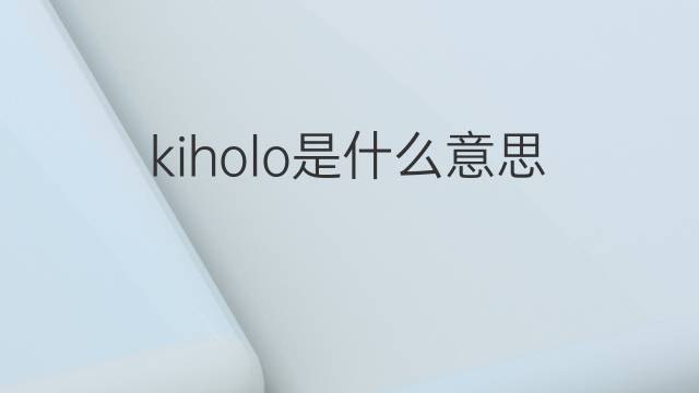 kiholo是什么意思 kiholo的中文翻译、读音、例句