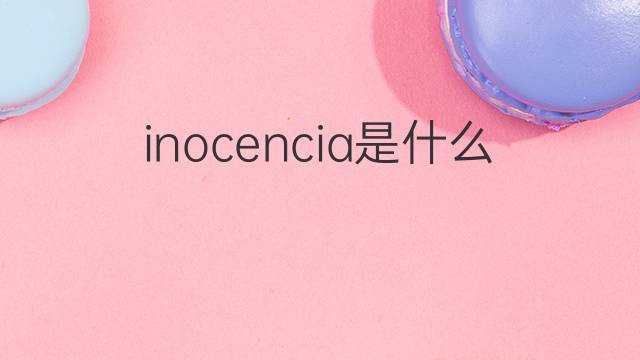 inocencia是什么意思 inocencia的中文翻译、读音、例句