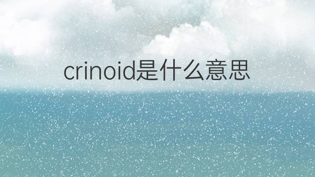 crinoid是什么意思 crinoid的中文翻译、读音、例句