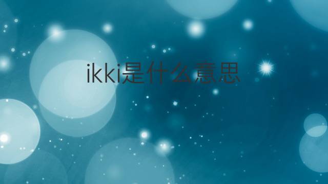 ikki是什么意思 ikki的中文翻译、读音、例句