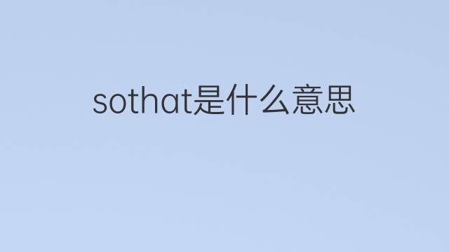 sothat是什么意思 sothat的翻译、读音、例句、中文解释