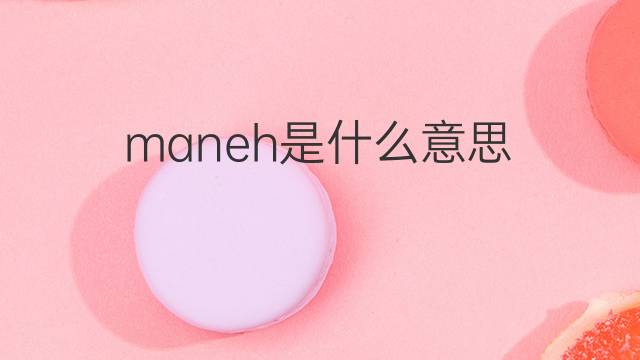 maneh是什么意思 maneh的翻译、读音、例句、中文解释