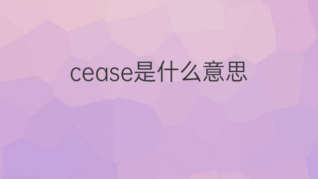 cease是什么意思 cease的中文翻译、读音、例句