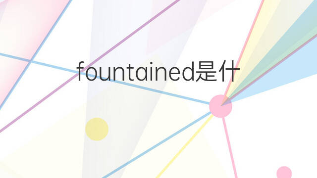 fountained是什么意思 fountained的中文翻译、读音、例句
