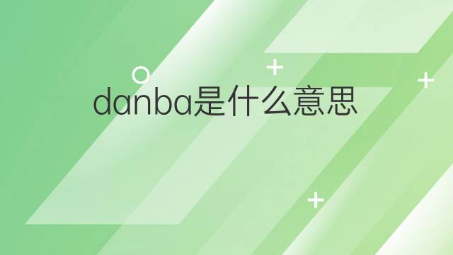 danba是什么意思 danba的中文翻译、读音、例句