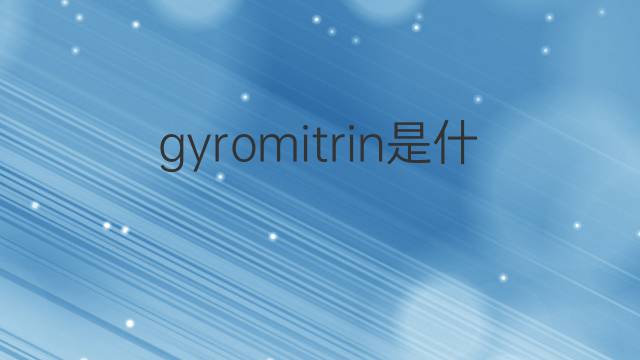 gyromitrin是什么意思 gyromitrin的中文翻译、读音、例句