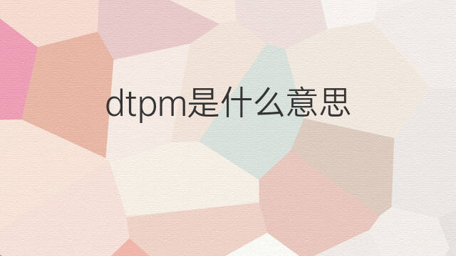 dtpm是什么意思 dtpm的中文翻译、读音、例句