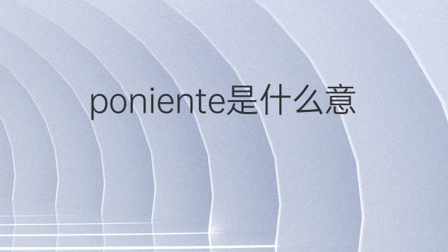 poniente是什么意思 poniente的中文翻译、读音、例句