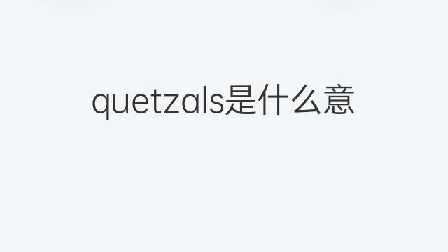 quetzals是什么意思 quetzals的中文翻译、读音、例句