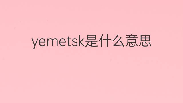 yemetsk是什么意思 yemetsk的中文翻译、读音、例句
