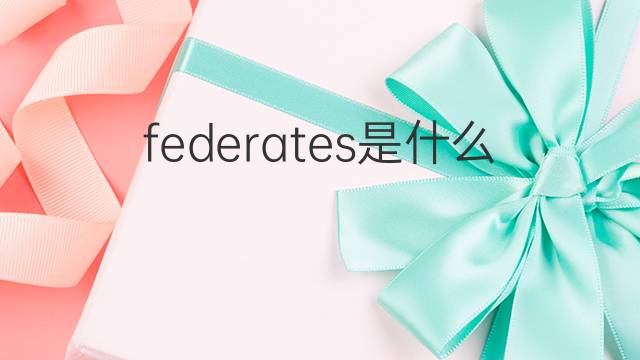 federates是什么意思 federates的中文翻译、读音、例句