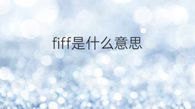 fiff是什么意思 fiff的中文翻译、读音、例句