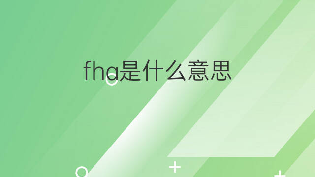 fha是什么意思 fha的中文翻译、读音、例句