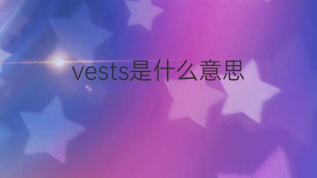 vests是什么意思 vests的翻译、读音、例句、中文解释